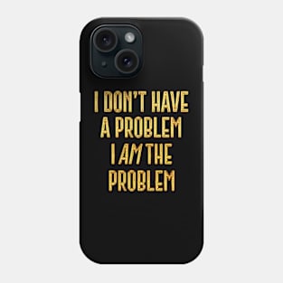 I Don't Have The Problem, I AM The Problem Phone Case