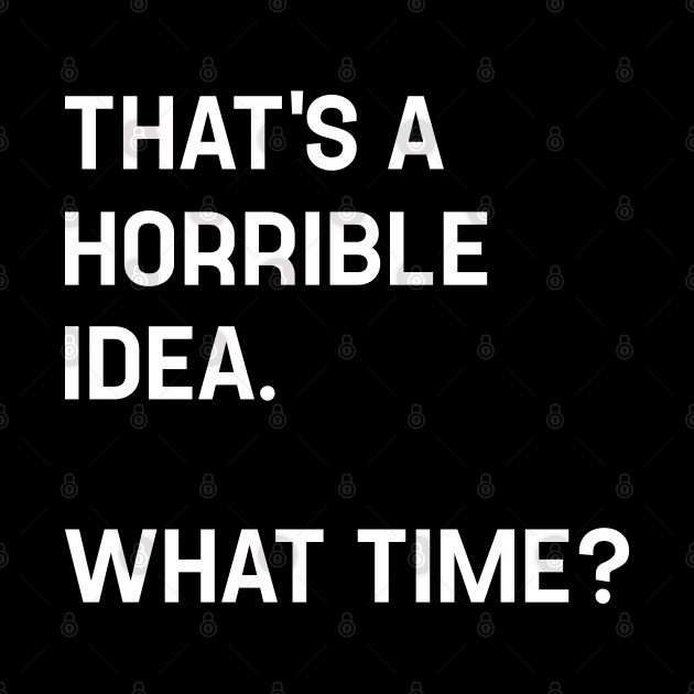 That's A Horrible Idea What Time? Funny Cool Sarcastic by TeeTypo