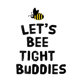 let's bee tight buddies T-Shirt