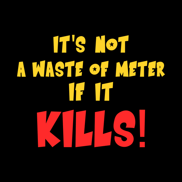 It'd Not A Waste of Meter If It Kills by MMROB