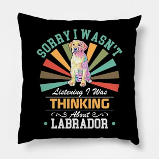 Labrador lovers Sorry I Wasn't Listening I Was Thinking About Labrador Pillow