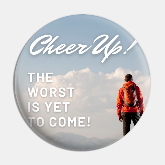 Cheer Up! The worst is yet to come! Funny De-motivational Pin by Stupid Coffee Designs