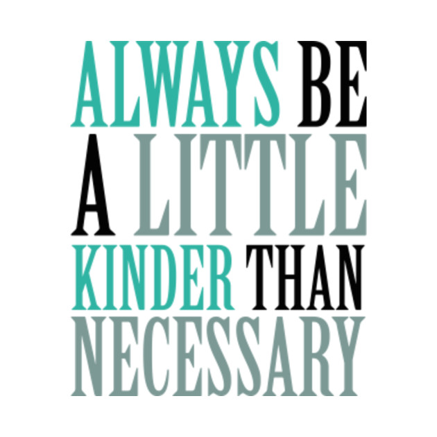 Always be a little kinder than necessary Always TShirt TeePublic