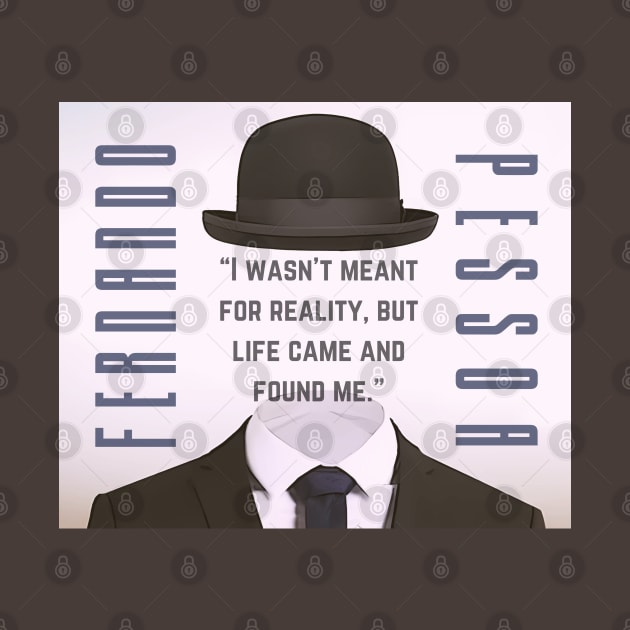 Copy of Fernando Pessoa quote: I wasn&#39;t meant for reality, but life came and found me. by artbleed