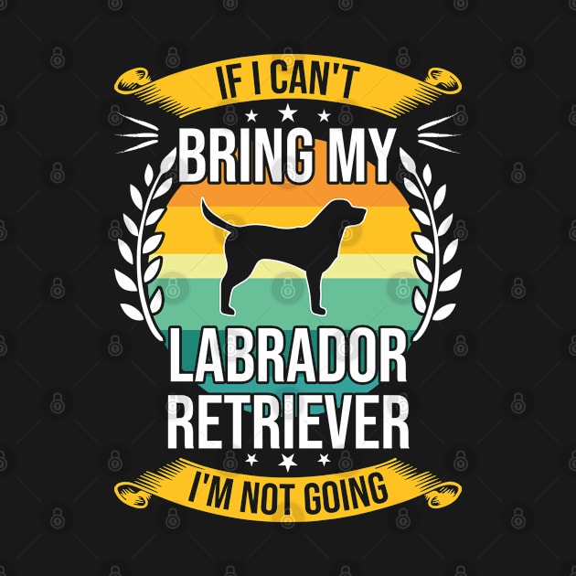 If I Can't Bring My Labrador Retriever Funny Dog Lover Gift by DoFro