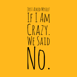 Just Asked Myself If I'm Crazy. We Said No. Design #9 T-Shirt