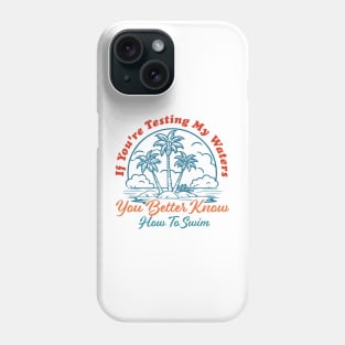 If You're Testing My Waters You Better Know How To Swim Phone Case