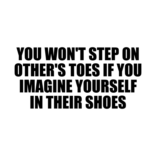 You won't step on other's toes if you imagine yourself in their shoes by BL4CK&WH1TE 