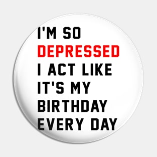 I'm So Depressed I Act Like It's My Birthday Every Day Pin