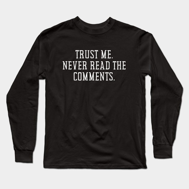 Trust me Never read the comments Funny comment humor - Comments - Long Sleeve T-Shirt | TeePublic Trust me Never read the comments Funny comment humor - Comments - Long Sleeve T-Shirt | TeePublic