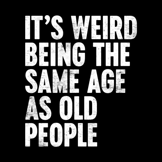 IT'S WEIRD BEING THE SAME AGE AS OLD PEOPLE WHITE FUNNY by Luluca Shirts