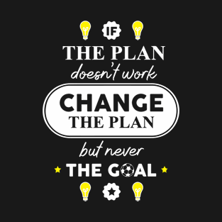 if the plan doesnt work change the plan but never the goal T-Shirt