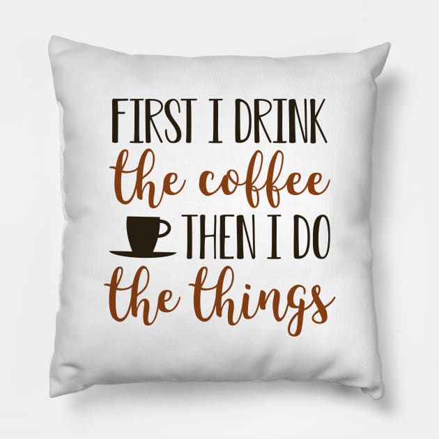 First I Drink The Coffee Then I Do The Things Pillow by Cherrific