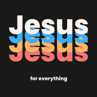 Jesus for Everything - Have Faith in Jesus Christ T-Shirt