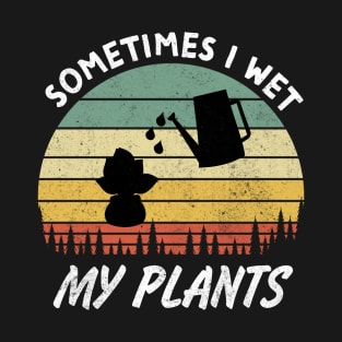 Sometimes I Wet My Plants is a Funny Gardening Quote and saying for Gardeners T-Shirt