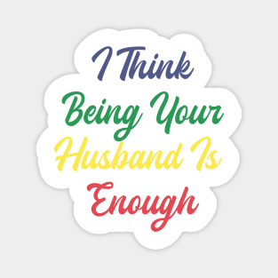 i think being your husband is enough Magnet