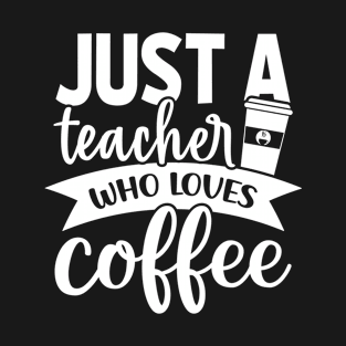 Just a Teacher Who Loves Coffee - Coffee Lover T-Shirt