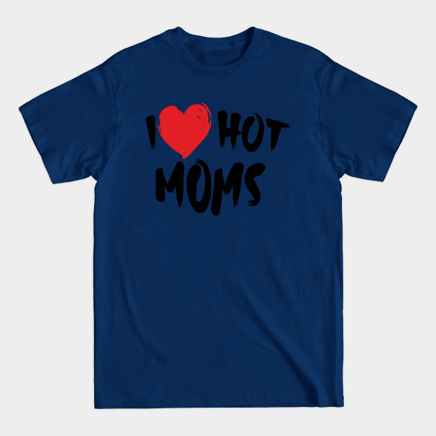 I Love Hot Moms - I Love Hot Moms - T-Shirt I Love Hot Moms - I Love Hot Moms - T-Shirt