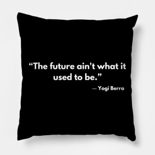 “The future ain't what it used to be.”  Yogi Berra Pillow