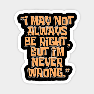 Dad Quotes - I May Not Always Be Right But I'm Never Wrong Magnet