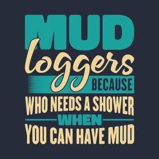 Mud Loggers Because Who Needs A Shower When You Can Have Mud T-Shirt