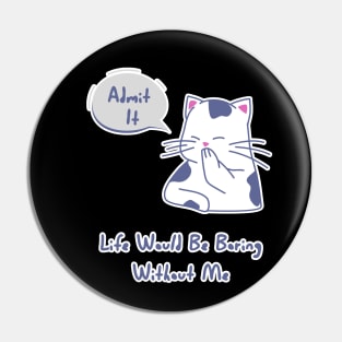 Admit It Life Would Be Boring Without Me, Funny Saying cat Pin