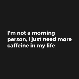 I'm not a morning person, I just need more caffeine in my life T-Shirt