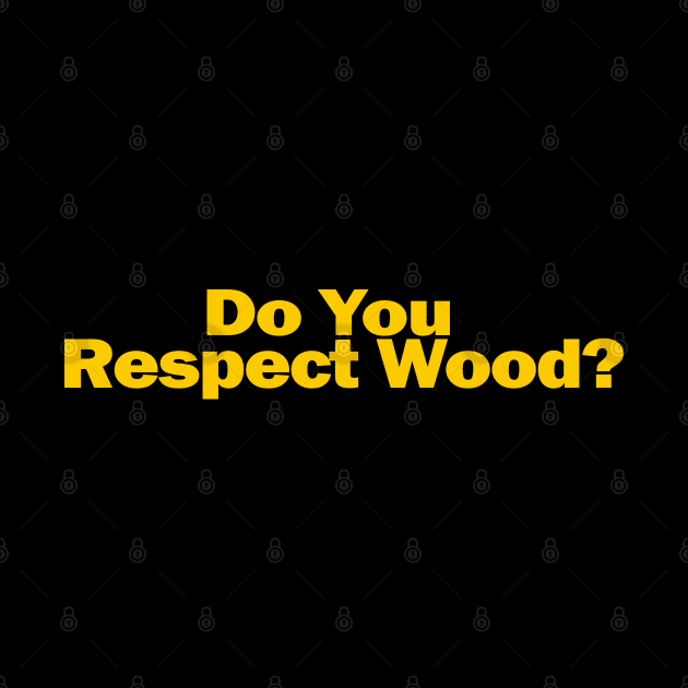 Do You Respect Wood? by GarfunkelArt