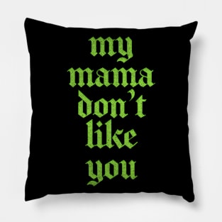 My Mama Don't Like You Pillow