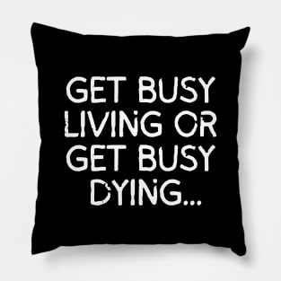 Get busy living... or get busy dying! Pillow