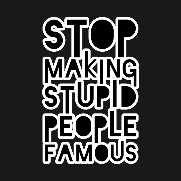 Stop Making Stupid People Famous by unrefinedgraphics