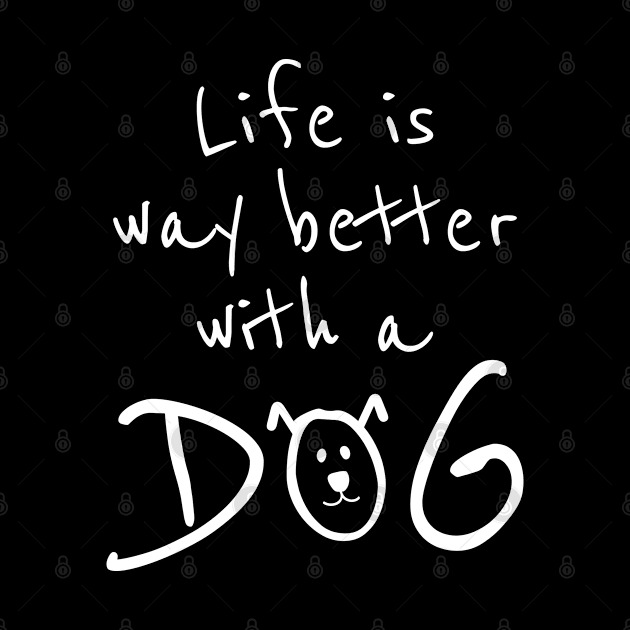 Life is Way Better With a Dog by DesignCat