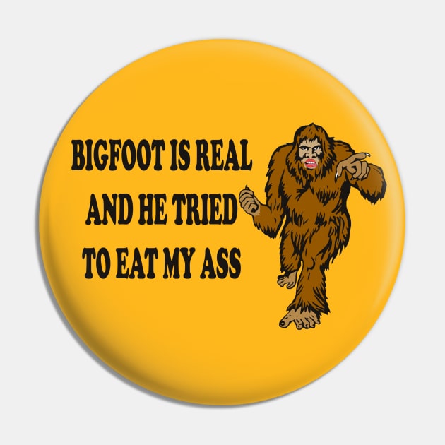 Bigfoot Is Real And He Tried To Eat My Ass Funny Pin Teepublic 9405