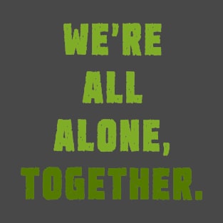 We're all alone, together. T-Shirt