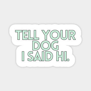 Tell Your Dog I Said Hi - Dog Quotes Magnet