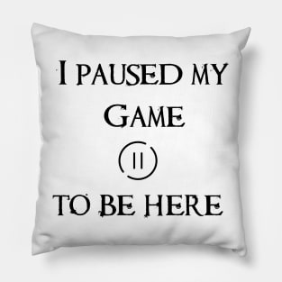 I Paused My Game To Be Here Pillow