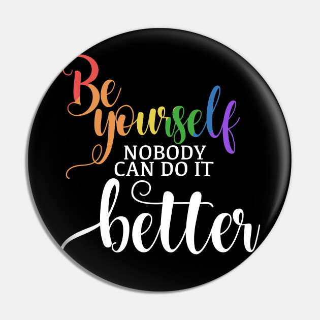 Be Yourself Because Nobody Can Do It Better