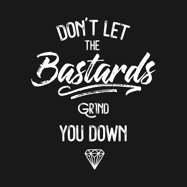 Don't Let The Bastards Grind You Down - Motivational Quote - T-Shirt ...