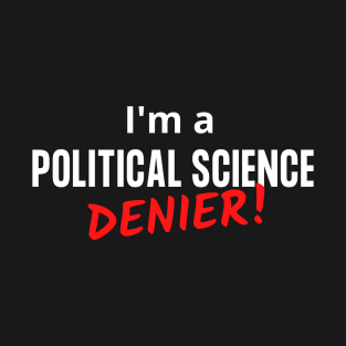 I'm a Political Science Denier! T-Shirt
