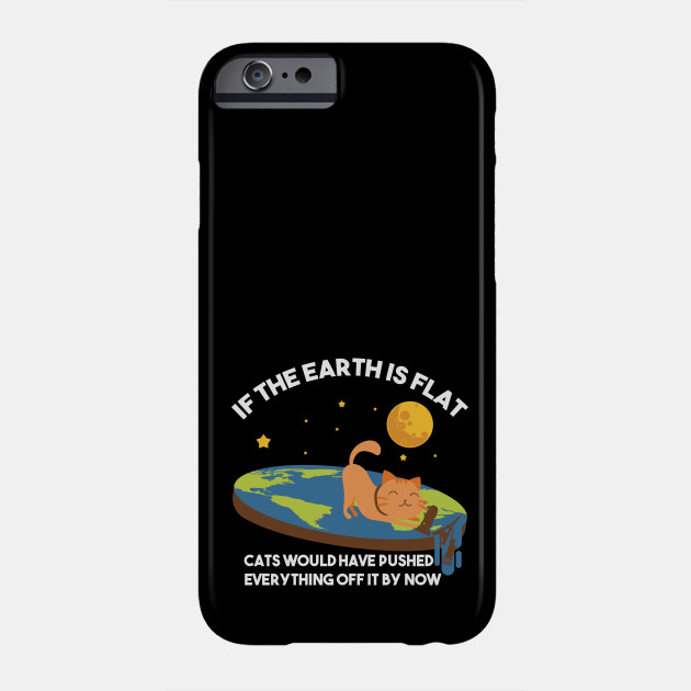 If The Earth Is Flat Cats Would Have Pushed Everything Off It By