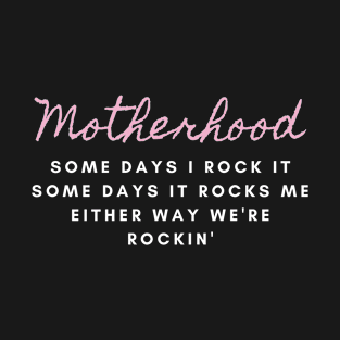 motherhood some days I rock it some days it rocks me either way we're rockin' T-Shirt