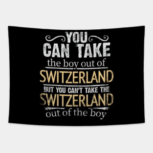 You Can Take The Boy Out Of Switzerland But You Cant Take The Switzerland Out Of The Boy - Gift for Swiss With Roots From Switzerland Tapestry