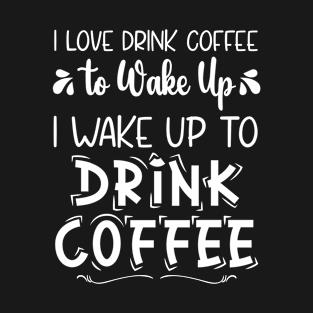 I don't Drink Coffee To Wake Up I Wake Up To Drink Coffee, Funny Coffee, Gift For Coffee Lovers T-Shirt