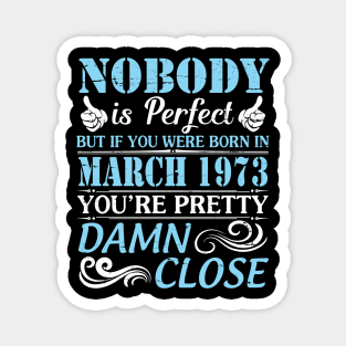 Nobody Is Perfect But If You Were Born In March 1973 You're Pretty Damn Close Magnet