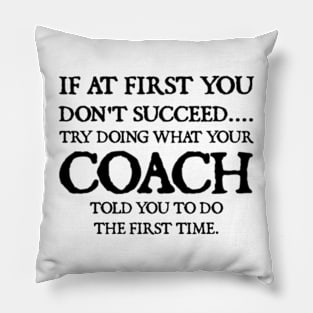 If At First You Don't Succeed Try Doing What Youre Coach Told You To Do the First Tome Pillow