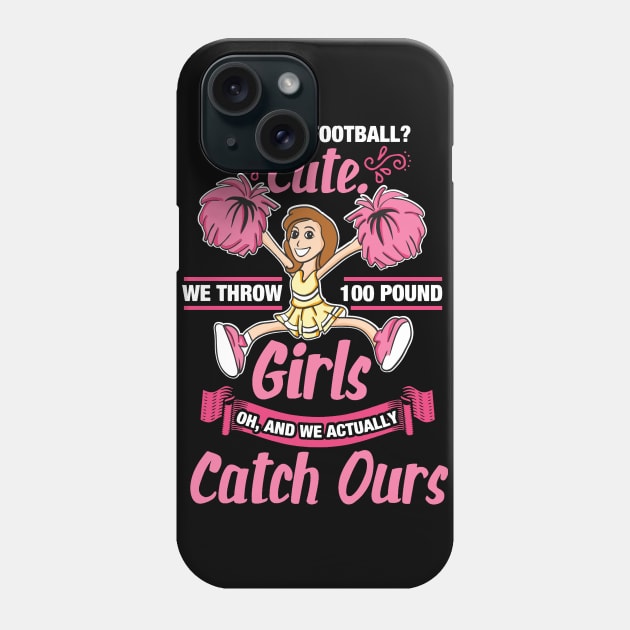 Funny Cheerleader Gifts - You play Football? Cute! We throw 100 Pund Girls! Oh, and we catch ours Phone Case by Shirtbubble