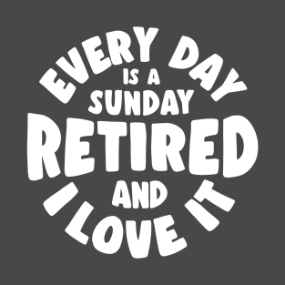 Retired and I love it - every day is a sunday T-Shirt