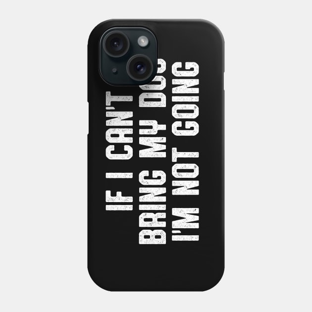 IF I CAN'T BRING MY DOG I'M NOT GOING Phone Case by Zanzibar