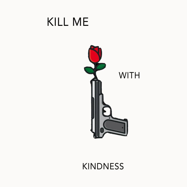 Kill Me With Kindness by Moist T'z 