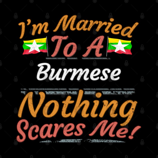 I'm Married To A Burmese Nothing Scares Me - Gift for Burmese From Myanmar Asia,South-Eastern Asia, by Country Flags